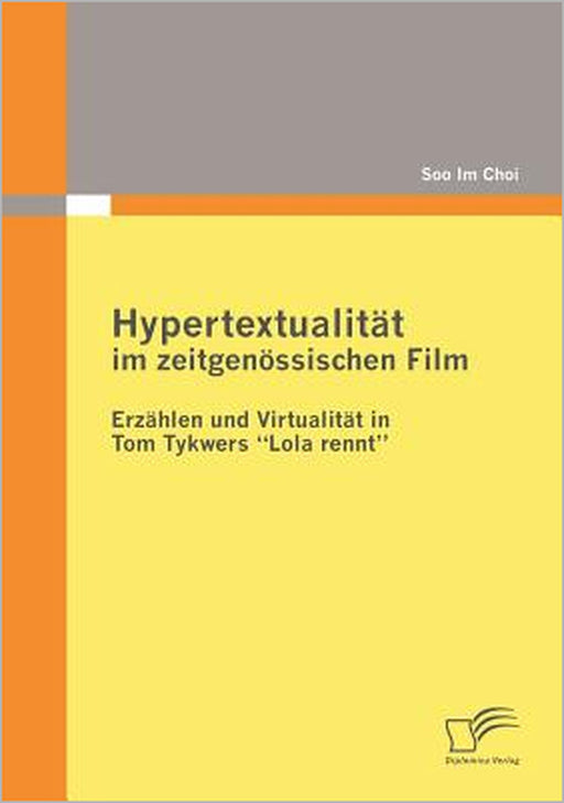 Hypertextualität im zeitgenössischen Film: Erzählen und Virtualität in Tom Tykwers Lola rennt by Soo Im Choi
