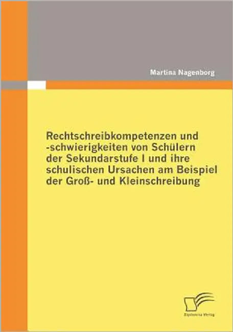 Rechtschreibkompetenzen und -schwierigkeiten von Schülern der Sekundarstufe I und ihre schulischen Ursachen am Beispiel der Groß- und Kleinschreibung by Nagenborg, Martina