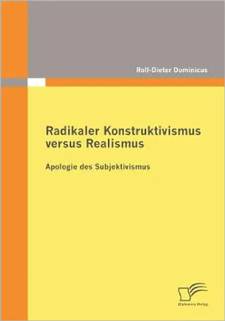 Radikaler Konstruktivismus versus Realismus: Apologie des Subjektivismus by Dominicus, Rolf-Dieter