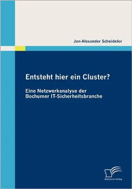 Entsteht hier ein Cluster? Eine Netzwerkanalyse der Bochumer IT-Sicherheitsbranche by Scheideler, Jan-Alexander