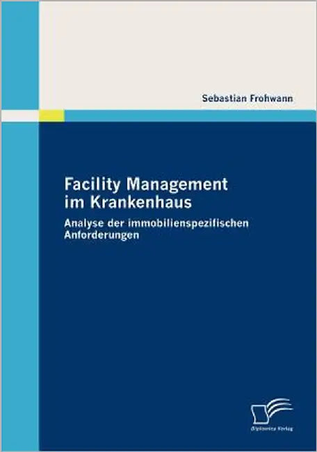 Facility Management im Krankenhaus: Analyse der immobilienspezifischen Anforderungen by Frohwann, Sebastian
