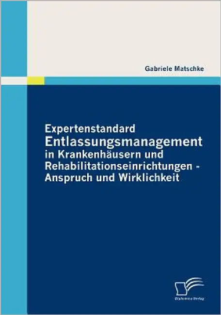 Expertenstandard Entlassungsmanagement in Krankenhäusern und Rehabilitationseinrichtungen - Anspruch und Wirklichkeit by Matschke, Gabriele