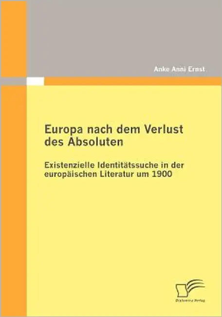 Europa nach dem Verlust des Absoluten: Existenzielle Identitätssuche in der europäischen Literatur um 1900 by Ernst, Anke Anni