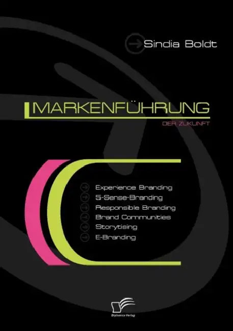 Markenführung der Zukunft: Experience Branding, 5-Sense-Branding, Responsible Branding, Brand Communities, Storytising und E-Branding by Sindia Boldt