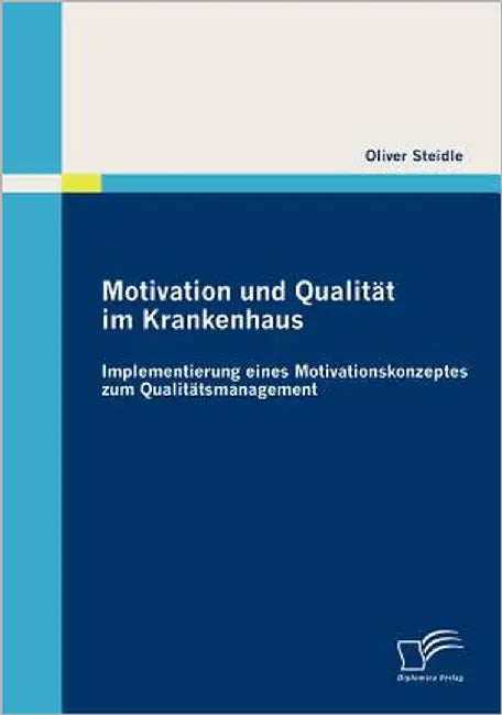 Motivation und Qualität im Krankenhaus: Implementierung eines Motivationskonzeptes zum Qualitätsmanagement: Implementierung eines Motivationskonzeptes by Steidle, Oliver