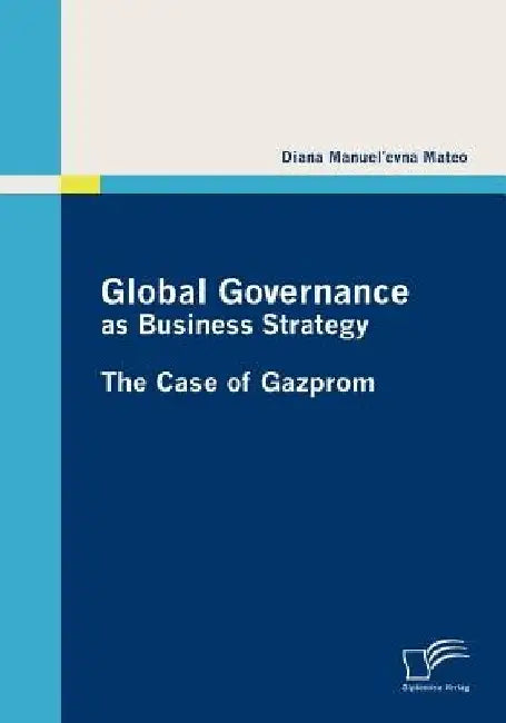 Global Governance as Business Strategy: The Case of Gazprom by Diana Manuel'evna Mateo