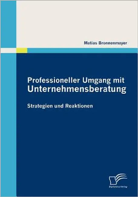 Professioneller Umgang mit Unternehmensberatung: Strategien und Reaktionen by Bronnenmayer, Matias