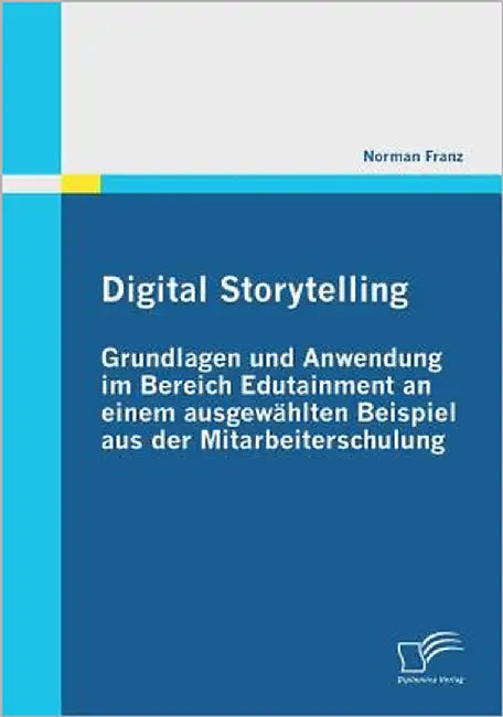 Digital Storytelling - Grundlagen und Anwendung im Bereich Edutainment an einem ausgewählten Beispiel aus der Mitarbeiterschulung by Franz, Norman