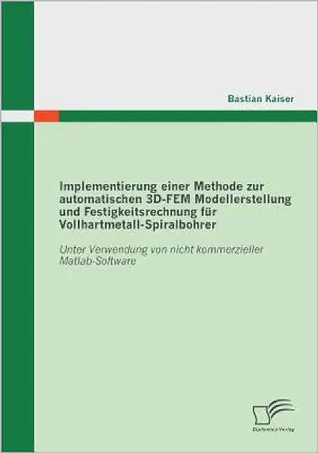 Implementierung einer Methode zur automatischen 3D-FEM Modellerstellung und Festigkeitsrechnung für Vollhartmetall-Spiralbohrer: Unter Verwendung von by Kaiser, Bastian