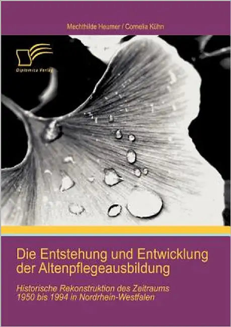 Die Entstehung und Entwicklung der Altenpflegeausbildung: Historische Rekonstruktion des Zeitraums 1950 bis 1994 in Nordrhein-Westfalen by Kühn, Cornelia