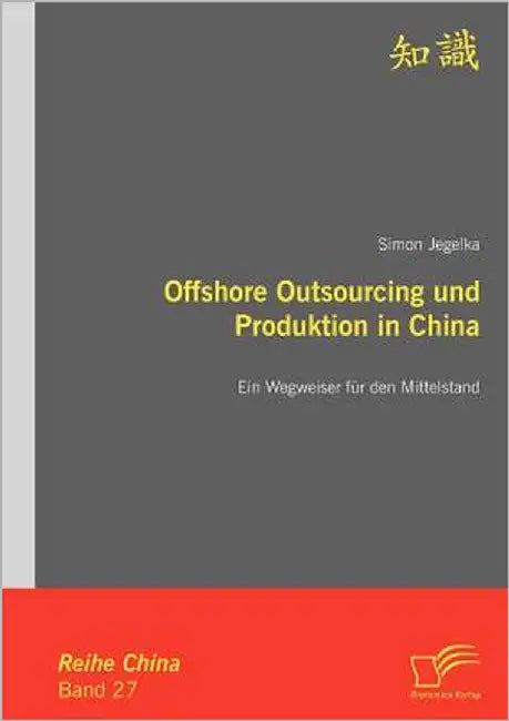 Offshore Outsourcing und Produktion in China: Ein Wegweiser für den Mittelstand by Jegelka, Simon