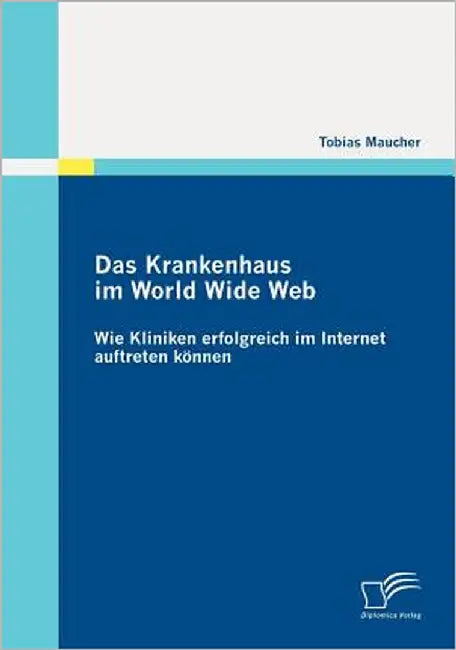 Das Krankenhaus im World Wide Web: Wie Kliniken erfolgreich im Internet auftreten können by Maucher, Tobias