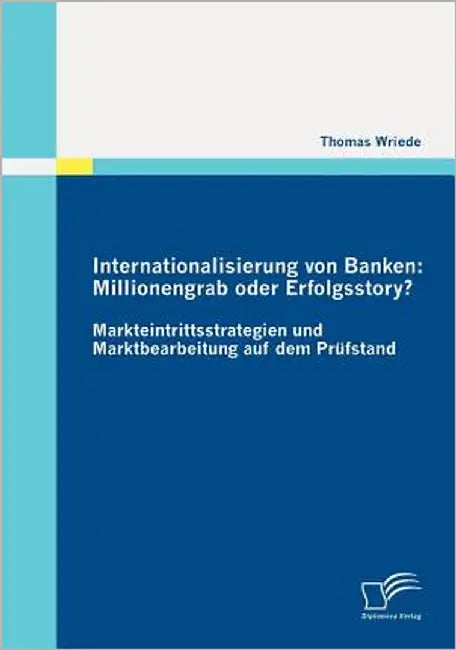 Internationalisierung von Banken: Millionengrab oder Erfolgsstory?: Markteintrittsstrategien und Marktbearbeitung auf dem Prüfstand by Wriede, Thomas