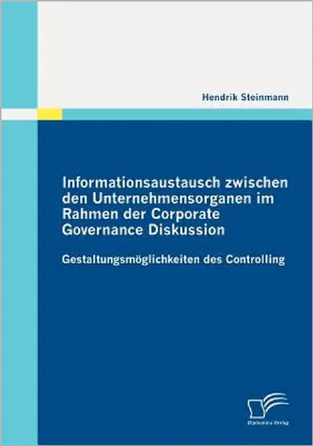 Informationsaustausch zwischen den Unternehmensorganen im Rahmen der Corporate Governance Diskussion: Gestaltungsmöglichkeiten des Controlling by Steinmann, Hendrik