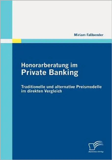 Honorarberatung im Private Banking: Traditionelle und alternative Preismodelle im direkten Vergleich by Faßbender, Miriam