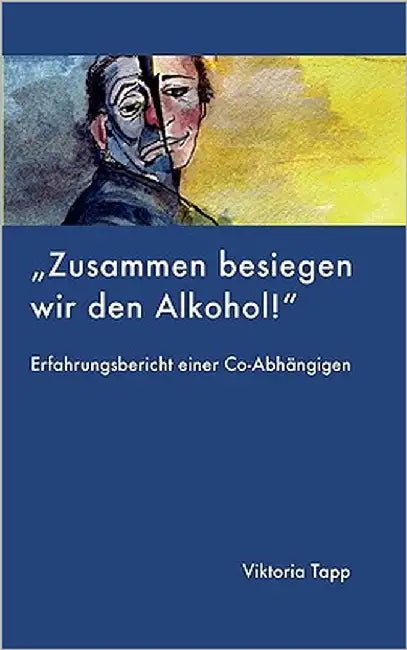 Zusammen besiegen wir den Alkohol: ERFAHRUNGSBERICHT EINER Co-Abhängigen by Tapp, Viktoria