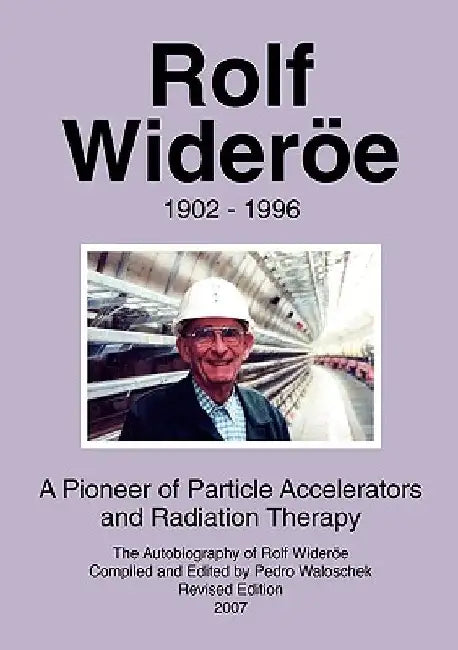 Rolf Wideröe: A Pioneer of Particle Physics and Radiation Therapy by Pedro Waloschek