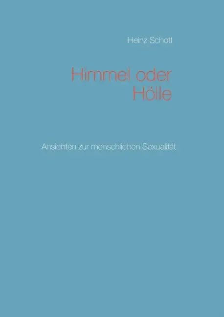 Himmel oder Hölle: Ansichten zur menschlichen Sexualität by Heinz Schott