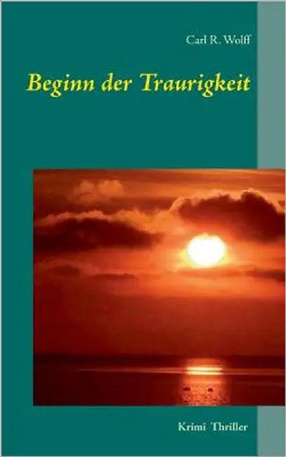 Beginn der Traurigkeit: Krimi Thriller by Wolff, Carl R.