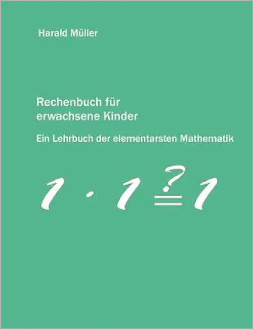 Rechenbuch für erwachsene Kinder: Ein Lehrbuch der elementarsten Mathematik by Müller, Harald