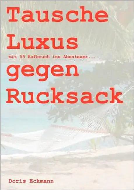 Tausche Luxus gegen Rucksack: mit 55 Aufbruch ins Abenteuer... by Eckmann, Doris