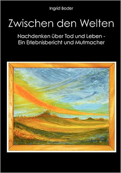 Zwischen den Welten: Nachdenken über Tod und Leben - Ein Erlebnisbericht und Mutmacher by Ingrid Bader