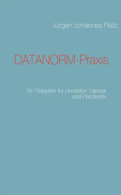 DATANORM-Praxis: Ein Ratgeber für Hersteller, Handel und Handwerk by Jürgen Johannes Platz