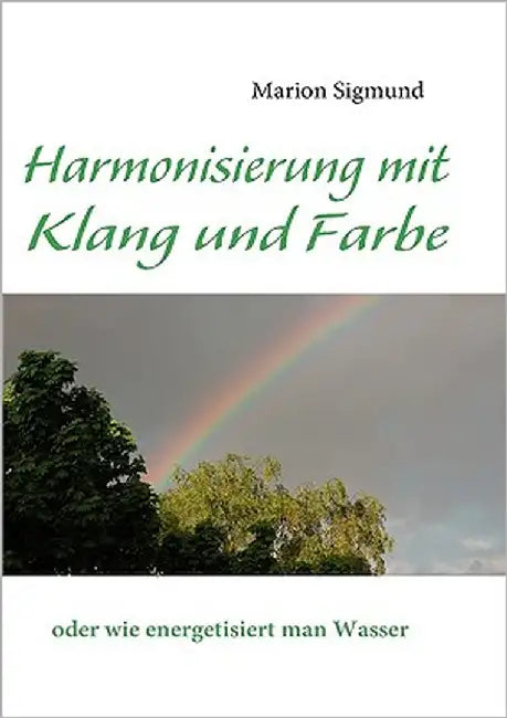 Harmonisierung mit Klang und Farbe: oder wie energetisiert man Wasser by Sigmund, Marion