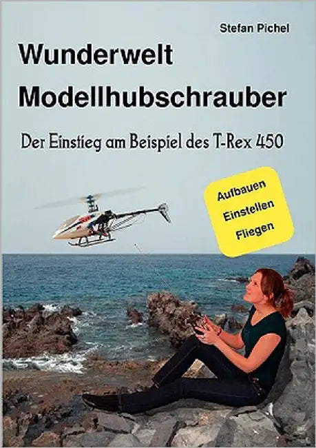 Wunderwelt Modellhubschrauber: Der Einstieg am Beispiel des T-Rex 450 by Pichel, Stefan