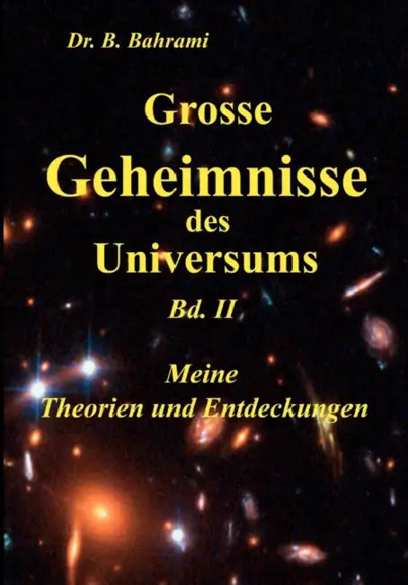 Grosse Geheimnisse des Universums Bd. II, Meine Theorien und Entdeckungen by Bahram Bahrami
