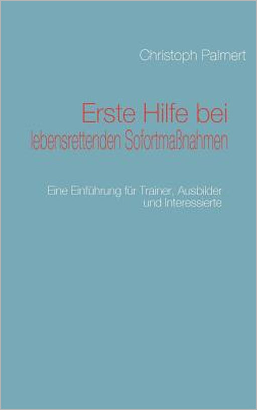 Erste Hilfe bei lebensrettenden Sofortmaßnahmen: Eine Einführung für Trainer, Ausbilder und Interessierte by Christoph Palmert