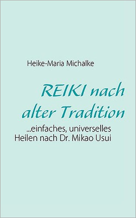 REIKI nach alter Tradition: ...einfaches, universelles Heilen nach Dr. Mikao Usui by Heike-Maria Michalke, Lothar Michalke