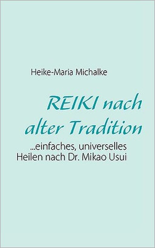 REIKI nach alter Tradition: ...einfaches, universelles Heilen nach Dr. Mikao Usui by Heike-Maria Michalke, Lothar Michalke