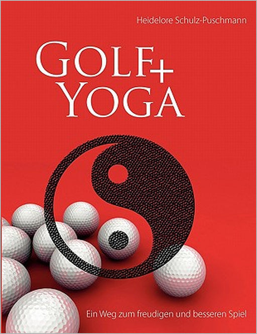Golf + Yoga - Ein Weg zum freudigen und besseren Spiel by Heidelore Schulz-Puschmann