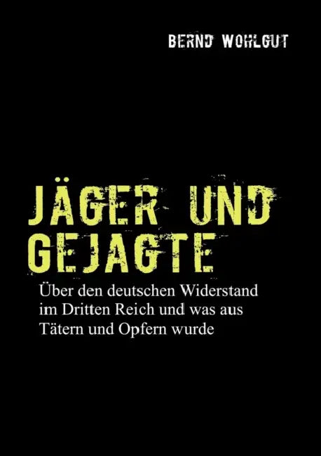 Jäger und Gejagte: Über den deutschen Widerstand im Dritten Reich und was aus Tätern und Opfern in der Bundesrepublik wurde by Bernd Wohlgut