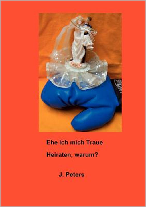Ehe ich mich Traue: Heiraten, warum? by Joachim Peters