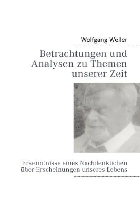 Betrachtungen und Analysen zu Themen unserer Zeit: Erkenntnisse eines Nachdenklichen über Erscheinungen unseres Lebens by Wolfgang Weller