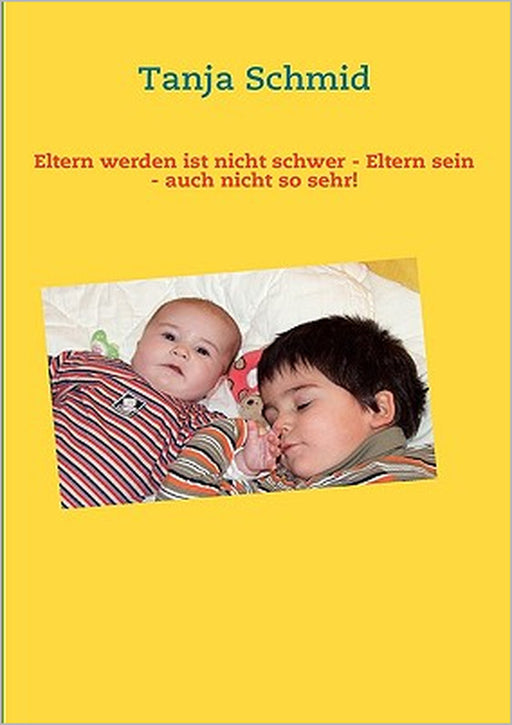 Eltern werden ist nicht schwer - Eltern sein - auch nicht so sehr! by Tanja Schmid