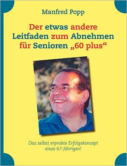 Der etwas andere Leitfaden zum Abnehmen für Senioren "60 plus": Das selbst erprobte Erfolgskonzept eines 67-Jährigen! by Manfred Popp