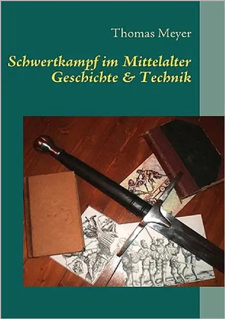 Schwertkampf im Mittelalter: Geschichte und Technik by Meyer, Thomas