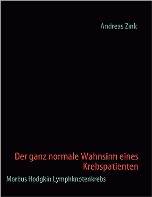 Der ganz normale Wahnsinn eines Krebspatienten: Morbus Hodgkin Lymphknotenkrebs by Zink, Andreas