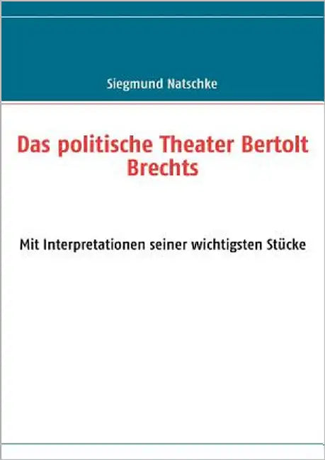 Das politische Theater Bertolt Brechts: Mit Interpretationen seiner wichtigsten Stücke by Natschke, Siegmund
