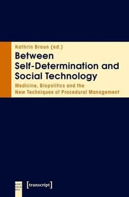 Between Self-Determination and Social Technology: Medicine, Biopolitics and the New Techniques of Procedural Management by Kathrin Braun
