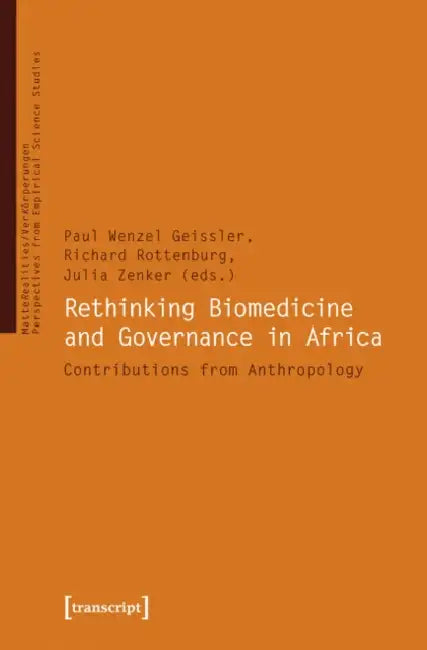 Rethinking Biomedicine and Governance in Africa: Contributions from Anthropology by Paul Geissler, Richard Rottenburg, Julia Zenker