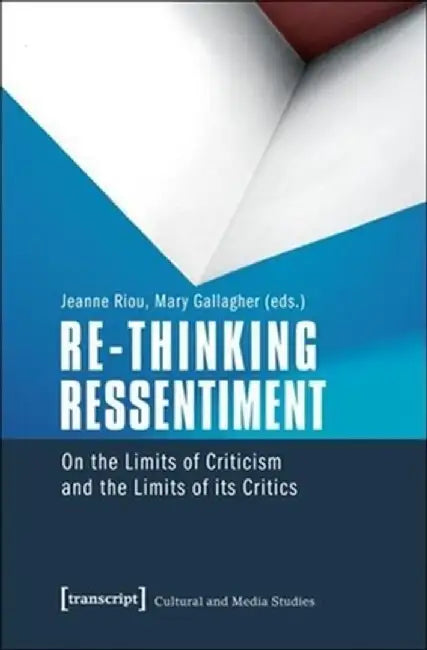 Re-Thinking Ressentiment: On the Limits of Criticism and the Limits of Its Critics by Jeanne Riou