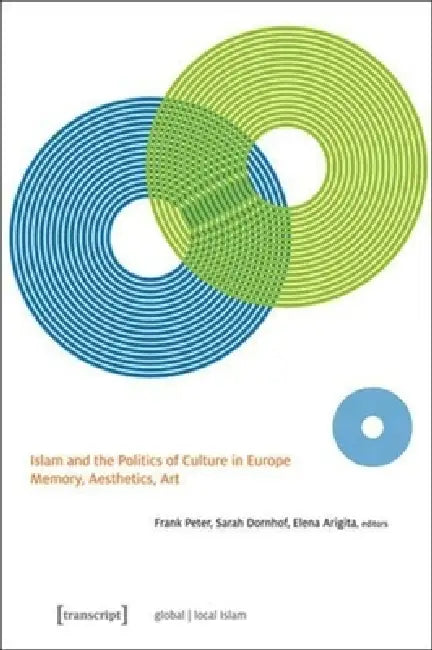 Islam and the Politics of Culture in Europe: Memory, Aesthetics, Art by Frank Peter, Sarah Dornhof, Elena Arigita