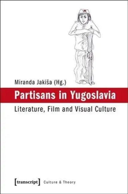 Partisans in Yugoslavia: Literature, Film, and Visual Culture by Miranda Jakisa