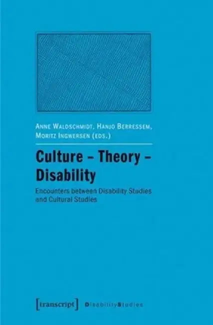 Culture - Theory - Disability: Encounters Between Disability Studies and Cultural Studies by Anne Waldschmidt