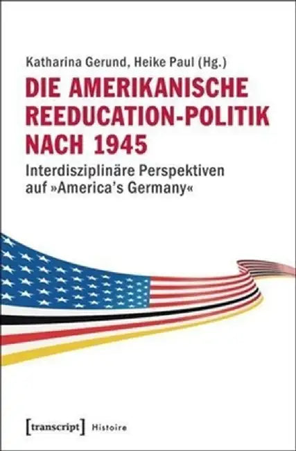 Die Amerikanische Reeducation-Politik Nach 1945 [Bilingual Edition]: Interdisziplinäre Perspektiven Auf »America's Germany« by Katharina Gerund