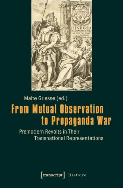 From Mutual Observation to Propaganda War: Premodern Revolts in Their Transnational Representations by Malte Griesse